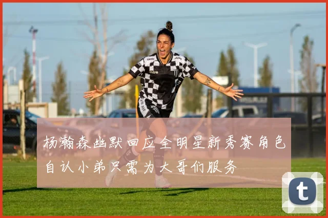 杨瀚森幽默回应全明星新秀赛角色自认小弟只需为大哥们服务
