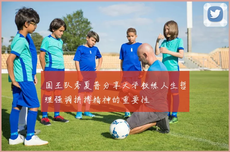 国王队秀夏普分享大学教练人生哲理强调拼搏精神的重要性