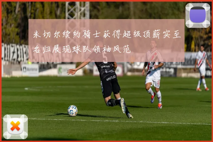 米切尔续约骑士获得超级顶薪实至名归展现球队领袖风范
