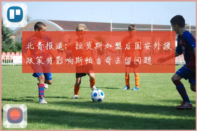 北青报道：拉莫斯加盟后国安外援政策将影响斯帕吉奇去留问题