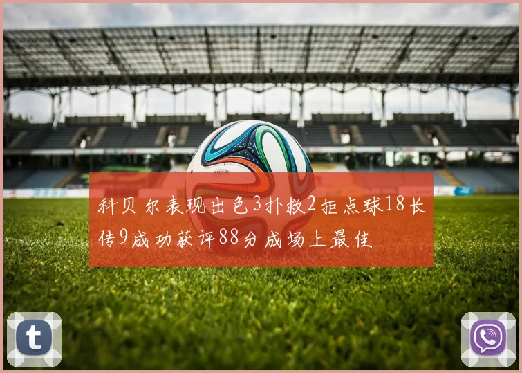 科贝尔表现出色3扑救2拒点球18长传9成功获评88分成场上最佳