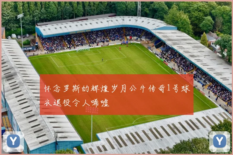 怀念罗斯的辉煌岁月公牛传奇1号球衣退役令人唏嘘
