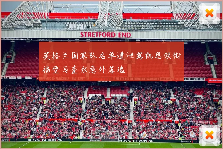 英格兰国家队名单遭泄露凯恩领衔福登马奎尔意外落选